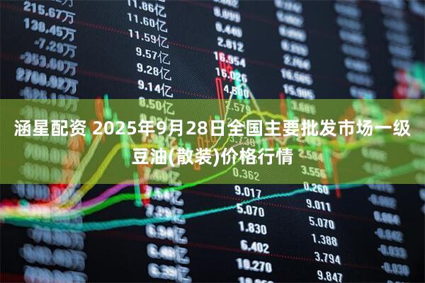 涵星配资 2025年9月28日全国主要批发市场一级豆油(散装)价格行情