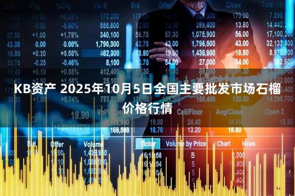 KB资产 2025年10月5日全国主要批发市场石榴价格行情