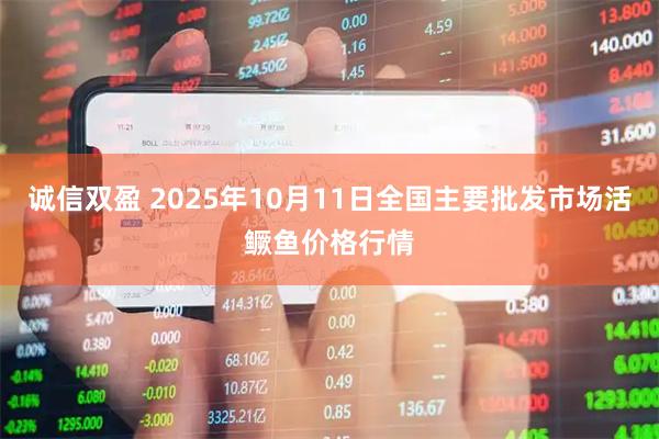 诚信双盈 2025年10月11日全国主要批发市场活鳜鱼价格行情