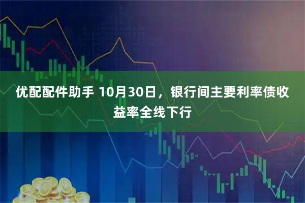 优配配件助手 10月30日，银行间主要利率债收益率全线下行