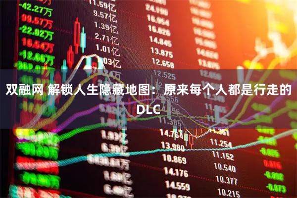 双融网 解锁人生隐藏地图：原来每个人都是行走的DLC