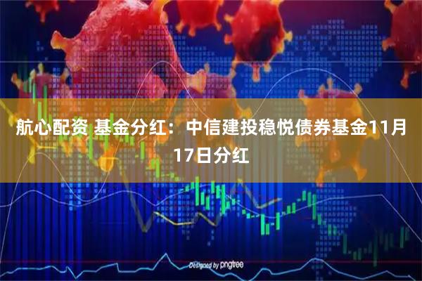 航心配资 基金分红：中信建投稳悦债券基金11月17日分红