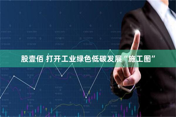 股壹佰 打开工业绿色低碳发展“施工图”